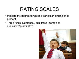 RATING SCALES
• Indicate the degree to which a particular dimension is
present.
• Three kinds: Numerical, qualitative, combined
qualitative/quantitative
 