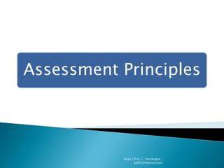 Assessment Principles
Ryan Chris C. Handugan |
paf630@gmail.com
 