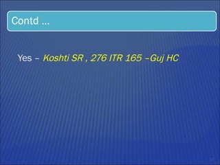 Yes –  Koshti SR , 276 ITR 165 –Guj HC 