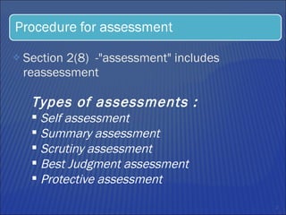 Section 2(8)  -"assessment" includes reassessment Types of assessments : Self assessment Summary assessment Scrutiny assessment Best Judgment assessment Protective assessment 