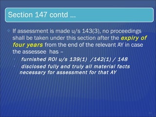 If assessment is made u/s 143(3), no proceedings shall be taken under this section after the  expiry of four years  from the end of the relevant AY in case the assessee  has –  furnished ROI u/s 139(1)  /142(1) / 148 disclosed fully and truly all material facts necessary for assessment for that AY  