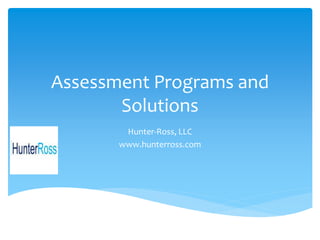 Assessment Programs and
Solutions
Hunter-Ross, LLC
www.hunterross.com
 