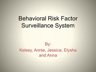 Behavioral Risk Factor
Surveillance System
By:
Kelsey, Annie, Jessica, Elysha
and Anna
 