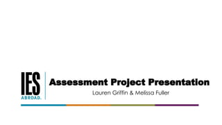 Assessment Project Presentation
Lauren Griffin & Melissa Fuller
 