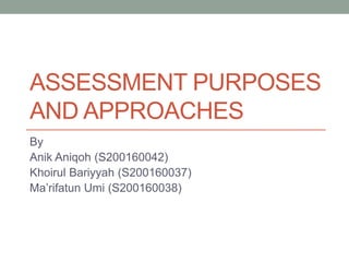 ASSESSMENT PURPOSES
AND APPROACHES
By
Anik Aniqoh (S200160042)
Khoirul Bariyyah (S200160037)
Ma’rifatun Umi (S200160038)
 