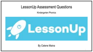 LessonUp Assessment Questions
Kindergarten Phonics
By Celene Maina
1
 