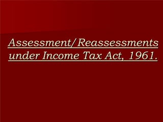 Assessment/Reassessments
under Income Tax Act, 1961.
 