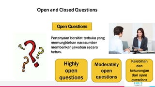 TREY
research
Open and ClosedQuestions
Open Questions
Pertanyaan bersifat terbuka yang
memungkinkan narasumber
memberikan jawaban secara
bebas.
Highly
open
questions
Moderately
open
questions
Kelebihan
dan
kekurangan
dari open
questions
 