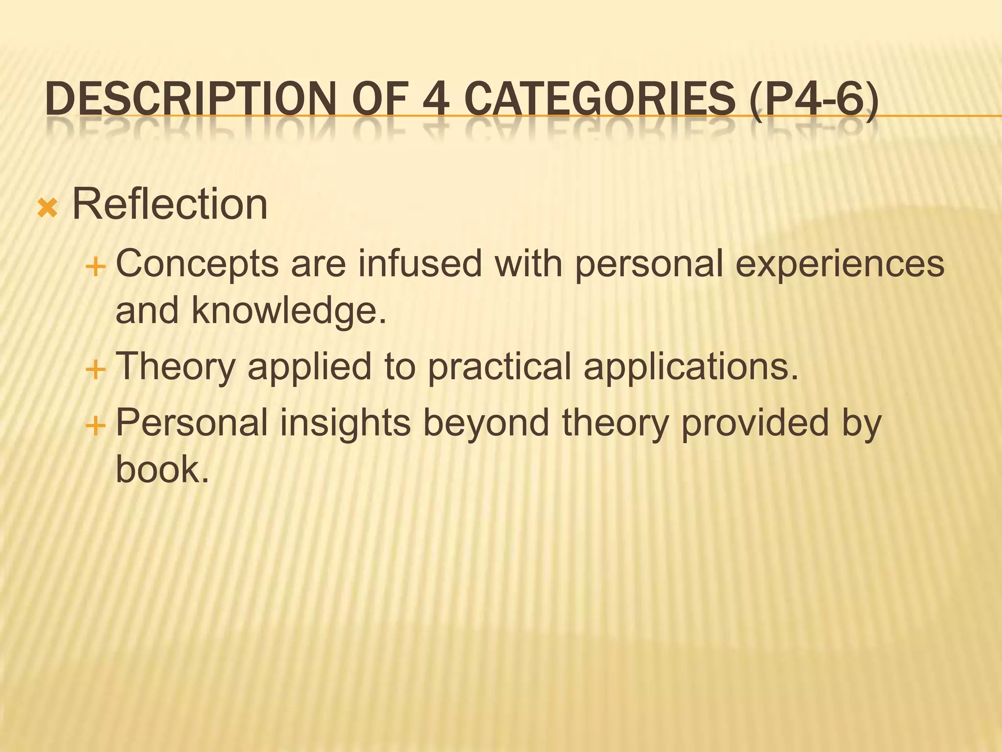 DESCRIPTION OF 4 CATEGORIES (P4-6)

   Reflection
     Concepts  are infused with personal experiences
      and knowledge.
     Theory applied to practical applications.

     Personal insights beyond theory provided by
      book.
 
