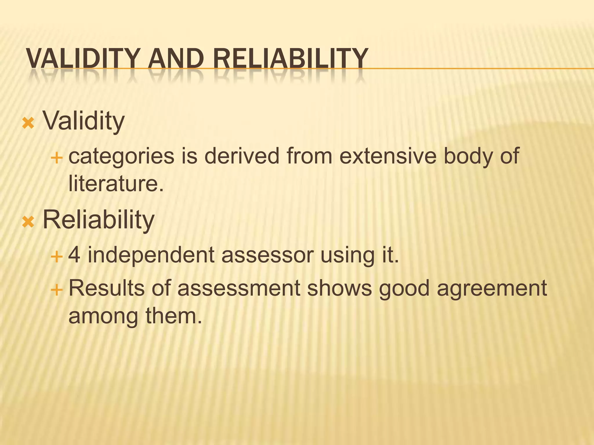 VALIDITY AND RELIABILITY

   Validity
     categories    is derived from extensive body of
      literature.
   Reliability
    4 independent assessor using it.
     Results of assessment shows good agreement
      among them.
 
