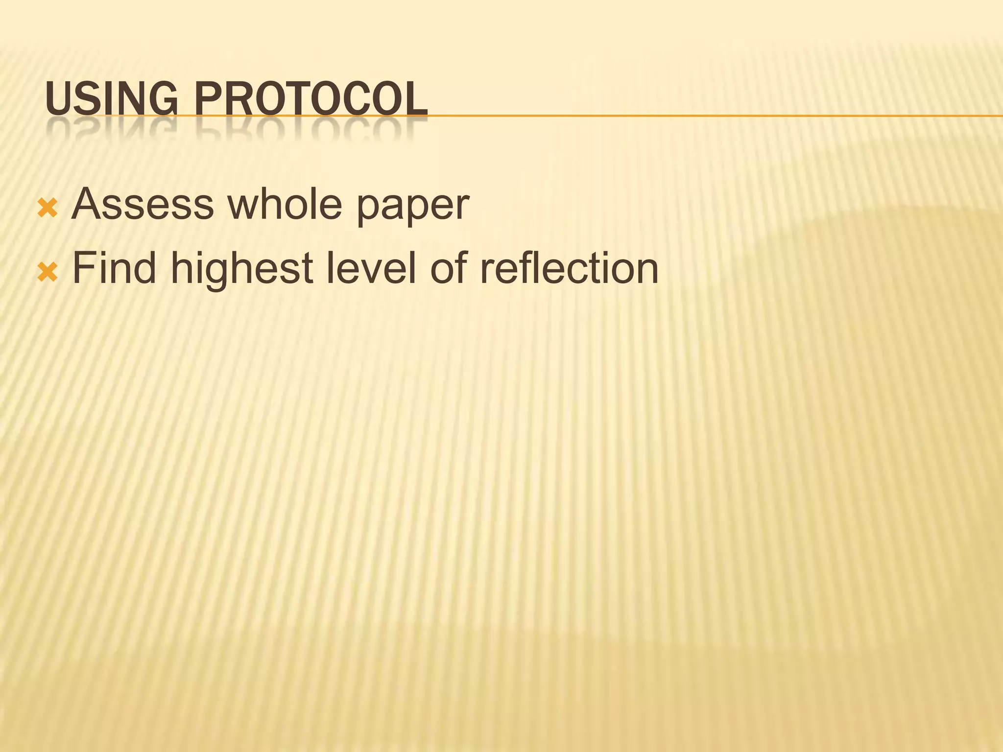 USING PROTOCOL

 Assess whole paper
 Find highest level of reflection
 