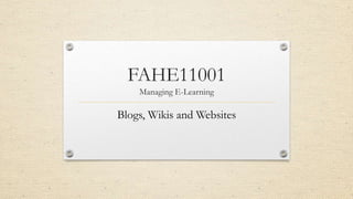 FAHE11001
Managing E-Learning

Blogs, Wikis and Websites

 
