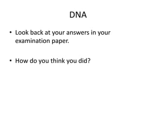 DNA 
• Look back at your answers in your 
examination paper. 
• How do you think you did? 
 