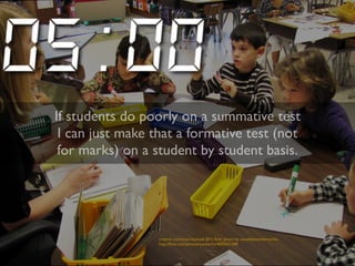 If students do poorly on a summative test 
I can just make that a formative test (not 
for marks) on a student by student basis. 
creative commons licensed (BY) flickr photo by woodleywonderworks: 
http://flickr.com/photos/wwworks/4005631298 
 