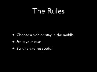 The Rules 
• Choose a side or stay in the middle 
• State your case 
• Be kind and respectful 
 