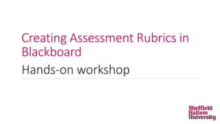 Creating Assessment Rubrics in
Blackboard
Hands-on workshop
 