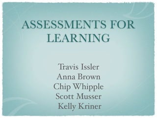 ASSESSMENTS FOR
   LEARNING

     Travis Issler
     Anna Brown
    Chip Whipple
    Scott Musser
     Kelly Kriner
 