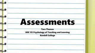 Assessments
Tara Thomas
SOE 115 Psychology of Teaching and Learning
Kendall College
 