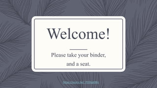 Welcome!
Please take your binder,
and a seat.
https://youtu.be/_PO0ijpE8Kc
 