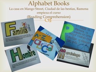 Alphabet Books
La casa en Mango Street, Ciudad de las bestias, Ramona
empieza el curso
(Reading Comprehension)
)