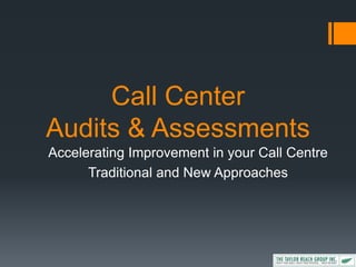 Call Center
Audits & Assessments
Accelerating Improvement in your Call Centre
Traditional and New Approaches
 