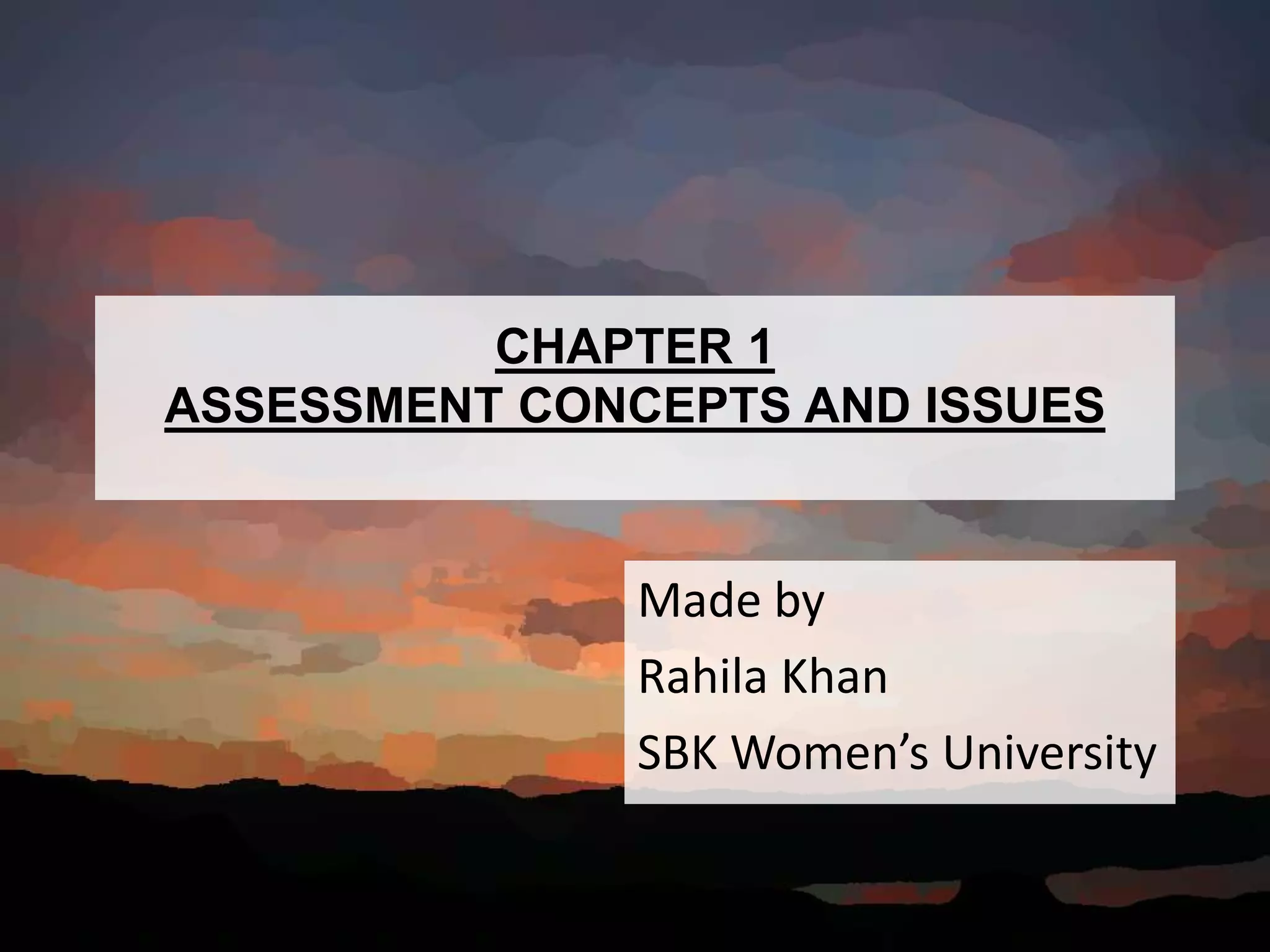 CHAPTER 1
ASSESSMENT CONCEPTS AND ISSUES
Made by
Rahila Khan
SBK Women’s University
 