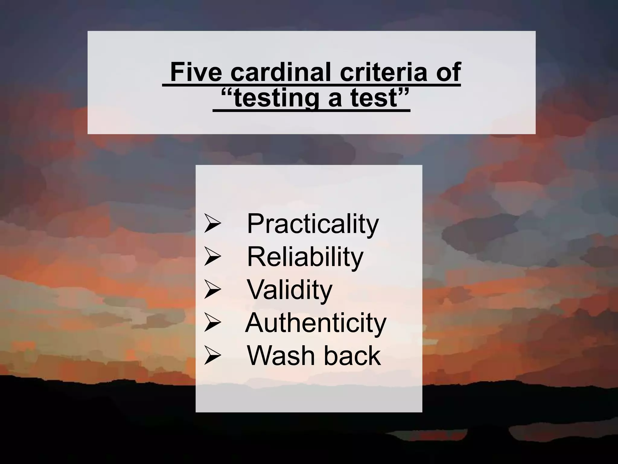 Five cardinal criteria of
“testing a test”
 Practicality
 Reliability
 Validity
 Authenticity
 Wash back
 