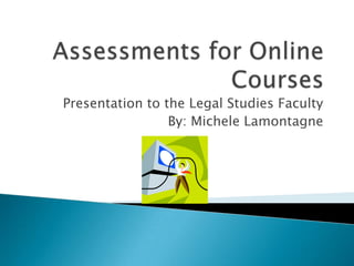 Presentation to the Legal Studies Faculty
                 By: Michele Lamontagne
 