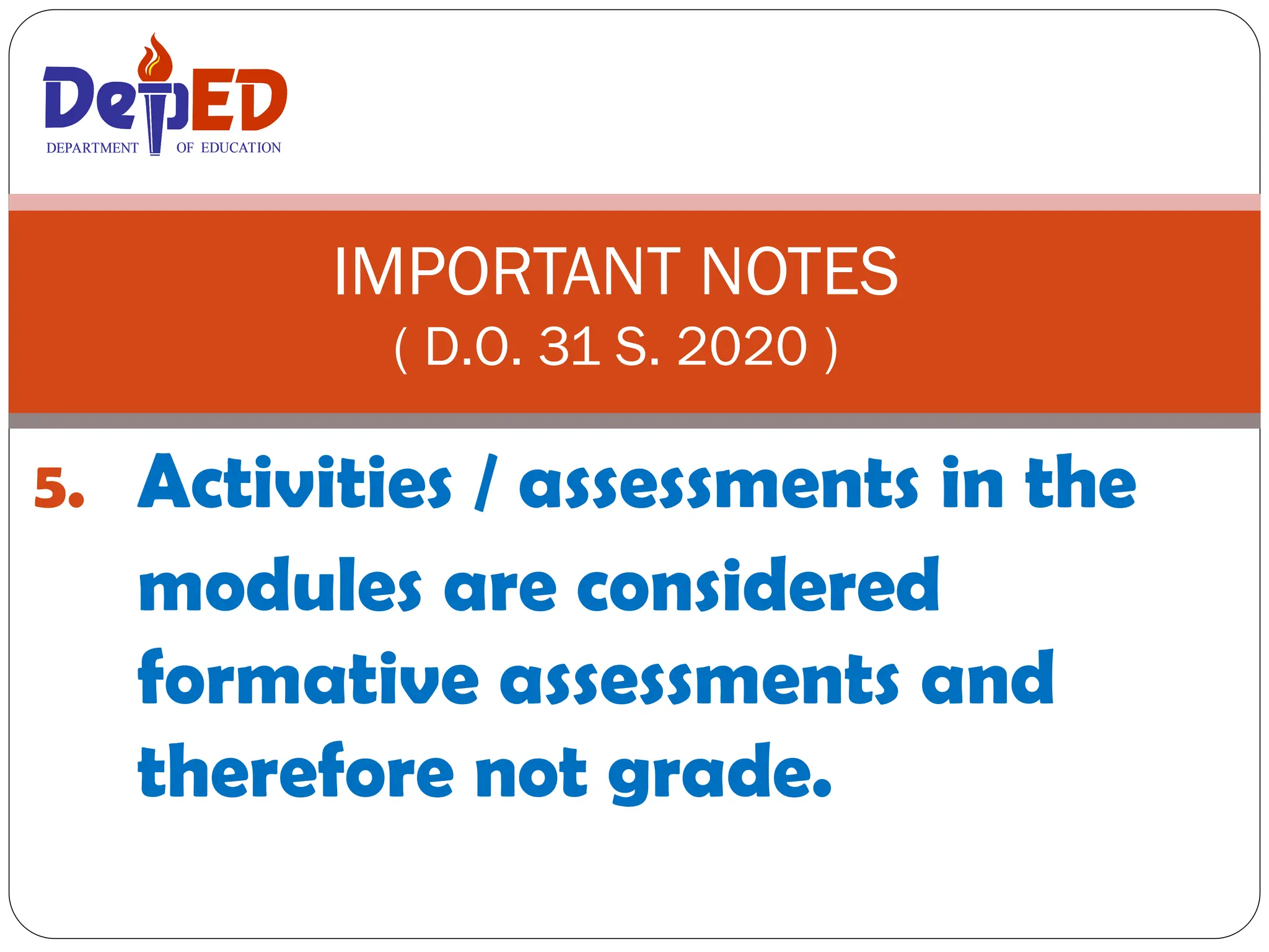 5. Activities / assessments in the
modules are considered
formative assessments and
therefore not grade.
IMPORTANT NOTES
( D.O. 31 S. 2020 )
DEPARTMENT OF EDUCATION
DEPARTMENT OF EDUCATION
 