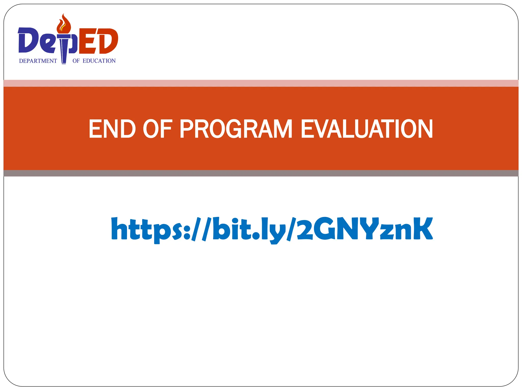 https://bit.ly/2GNYznK
END OF PROGRAM EVALUATION
DEPARTMENT OF EDUCATION
DEPARTMENT OF EDUCATION
 