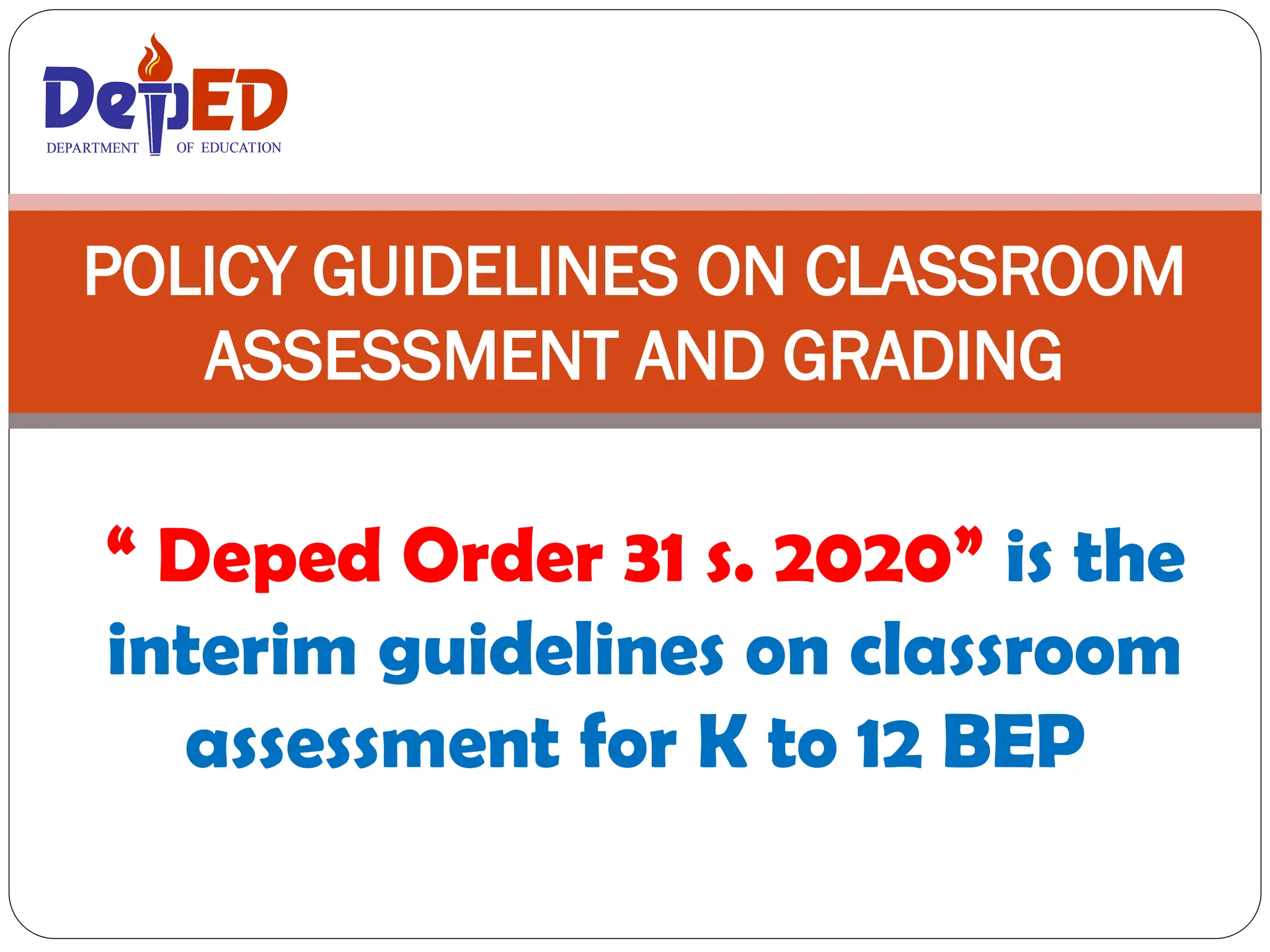 “ Deped Order 31 s. 2020” is the
interim guidelines on classroom
assessment for K to 12 BEP
POLICY GUIDELINES ON CLASSROOM
ASSESSMENT AND GRADING
DEPARTMENT OF EDUCATION
DEPARTMENT OF EDUCATION
 