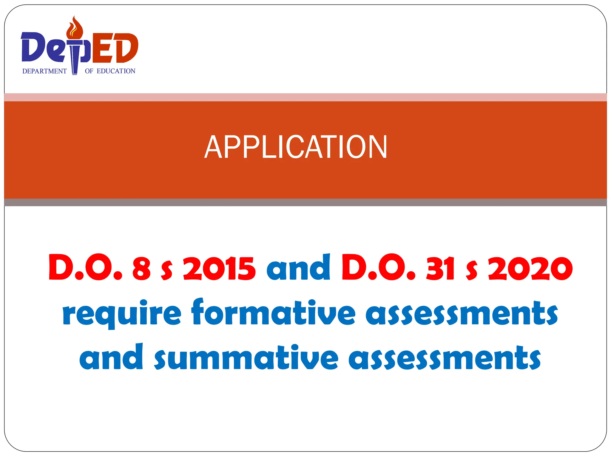 D.O. 8 s 2015 and D.O. 31 s 2020
require formative assessments
and summative assessments
APPLICATION
DEPARTMENT OF EDUCATION
DEPARTMENT OF EDUCATION
 