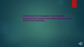 A FRAMEWORK FOR ASSESSMENT AND PROGRAM
PLANNING FOR STUDENTS WHO EXPERIENCE SIGNIFICANT
DIFFICULTIES IN READING
 