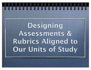 Designing
 Assessments &
Rubrics Aligned to
Our Units of Study
 