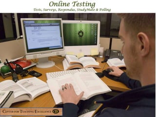 Online Testing
Tests, Surveys, Respondus, StudyMate & Polling
 