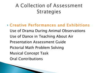Creative Performances and Exhibitions   Use of Drama During Animal Observations  Use of Dance in Teaching About Air  Presentation Assessment Guide  Pictorial Math Problem Solving  Musical Concept Task  Oral Contributions  