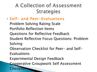 Self- and Peer-Evaluations   Problem Solving Rating Scale  Portfolio Reflection Items  Questions for Reflective Feedback  Student Reflective Focus Questions: Problem Solving  Observation Checklist for Peer- and Self-Evaluations  Experimental Design Feedback  Cooperative Groupwork Self Assessment Checklist 