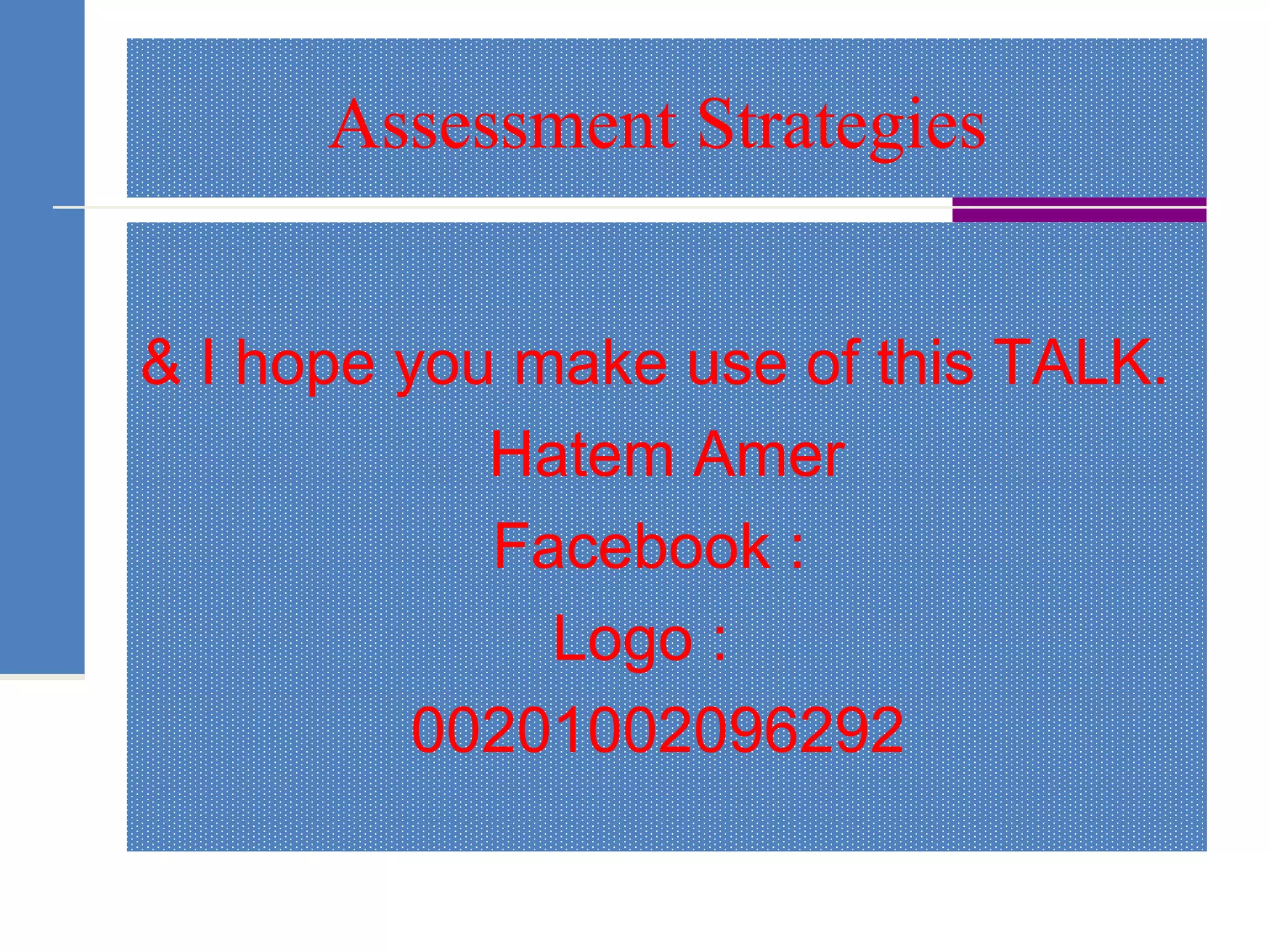 Assessment Strategies
& I hope you make use of this TALK.
Hatem Amer
Facebook :
Logo :
00201002096292
 