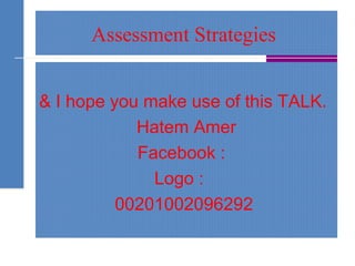 Assessment Strategies
& I hope you make use of this TALK.
Hatem Amer
Facebook :
Logo :
00201002096292
 