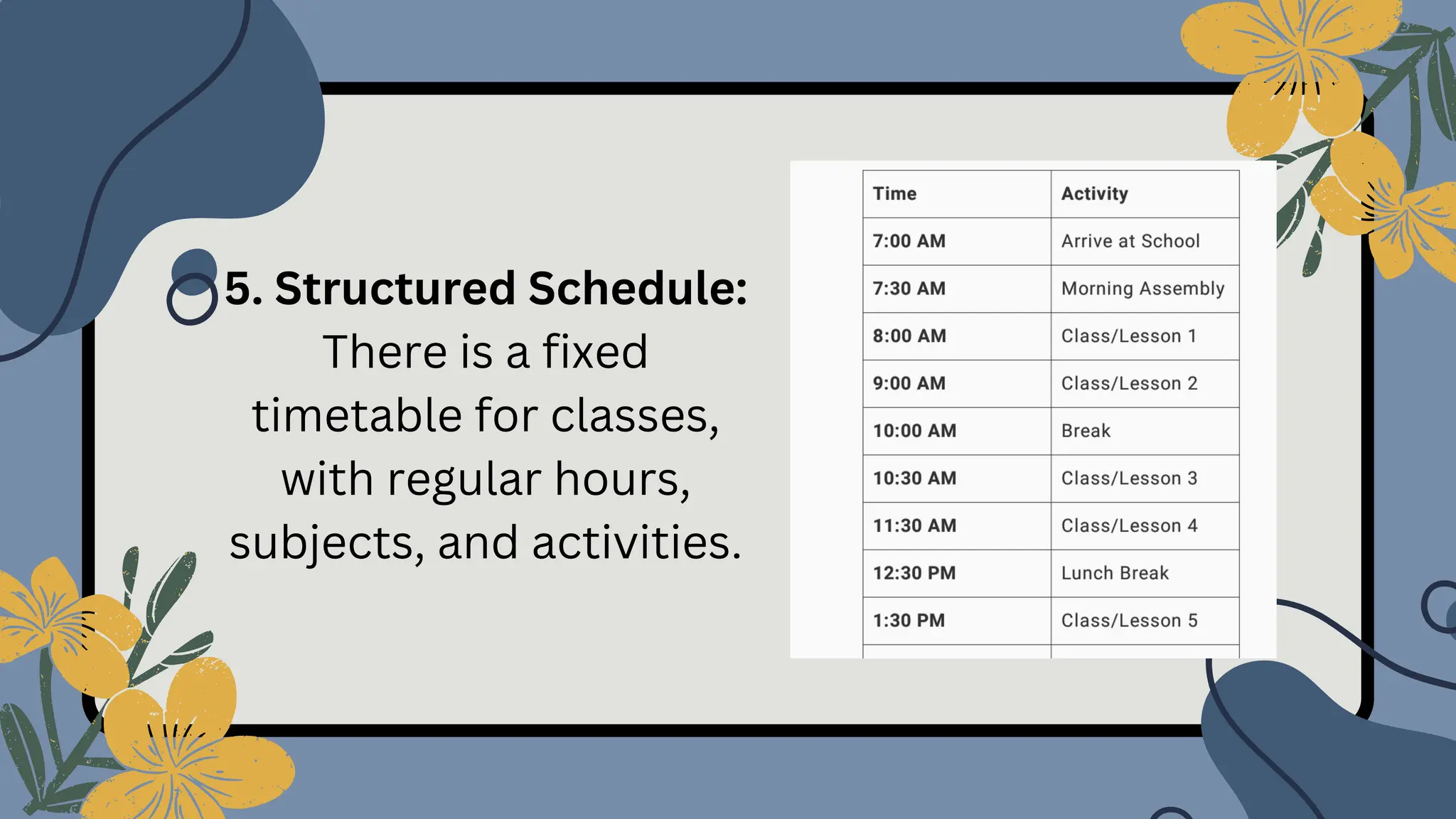 5. Structured Schedule:
There is a fixed
timetable for classes,
with regular hours,
subjects, and activities.
 