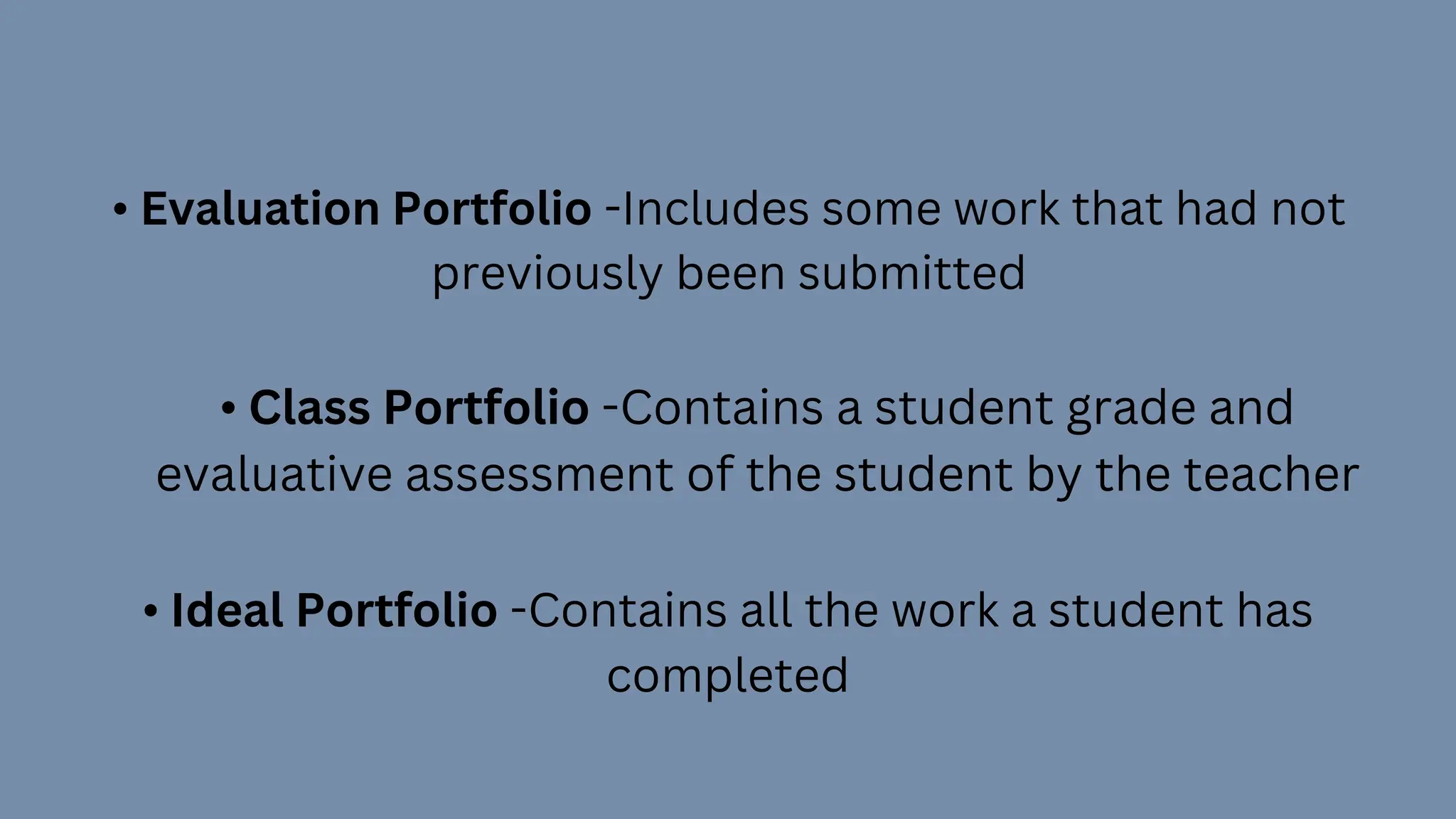 • Evaluation Portfolio -Includes some work that had not
previously been submitted
• Class Portfolio -Contains a student grade and
evaluative assessment of the student by the teacher
• Ideal Portfolio -Contains all the work a student has
completed
 
