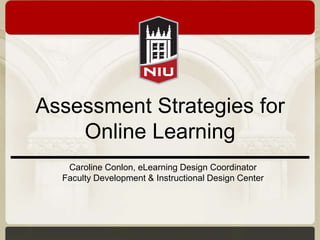 Assessment Strategies for
    Online Learning
   Caroline Conlon, eLearning Design Coordinator
  Faculty Development & Instructional Design Center
 