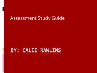 By: CALIE RAWLINS Assessment Study Guide 