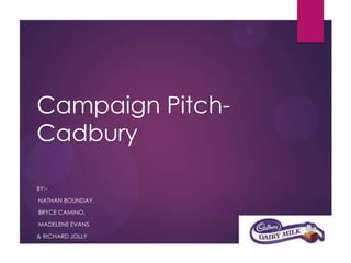 Campaign Pitch-
Cadbury
BY:-
NATHAN BOUNDAY,
BRYCE CAMINO,
MADELENE EVANS
& RICHARD JOLLY
 