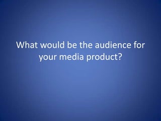 What would be the audience for
your media product?

 