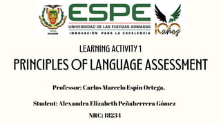 LEARNING ACTIVITY 1
PRINCIPLES OF LANGUAGE ASSESSMENT
Student: Alexandra Elizabeth Peñaherrera Gómez
Professor: Carlos Marcelo Espin Ortega,
NRC: 18234
 