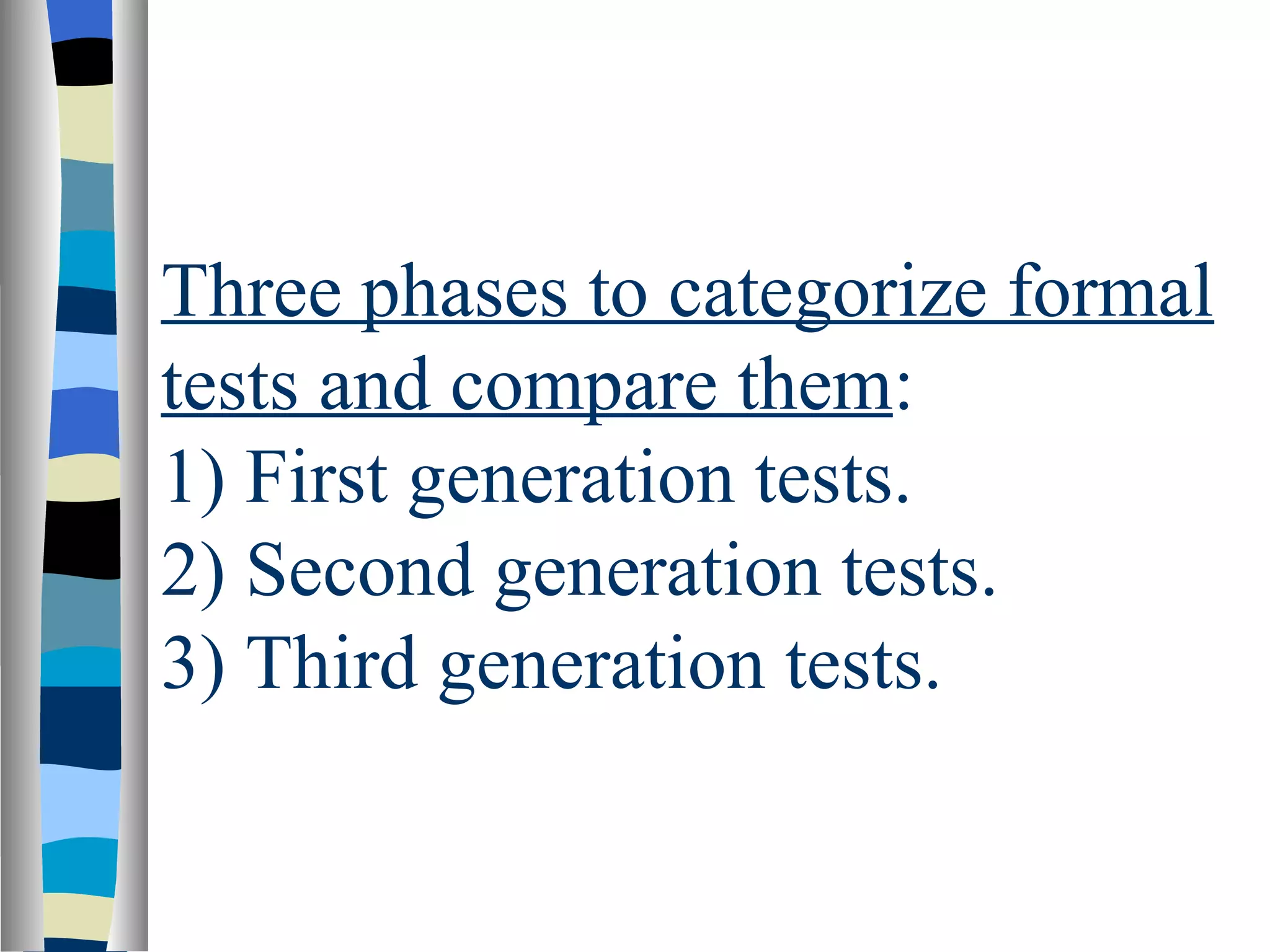 Three phases to categorize formal
tests and compare them:
1) First generation tests.
2) Second generation tests.
3) Third generation tests.
 