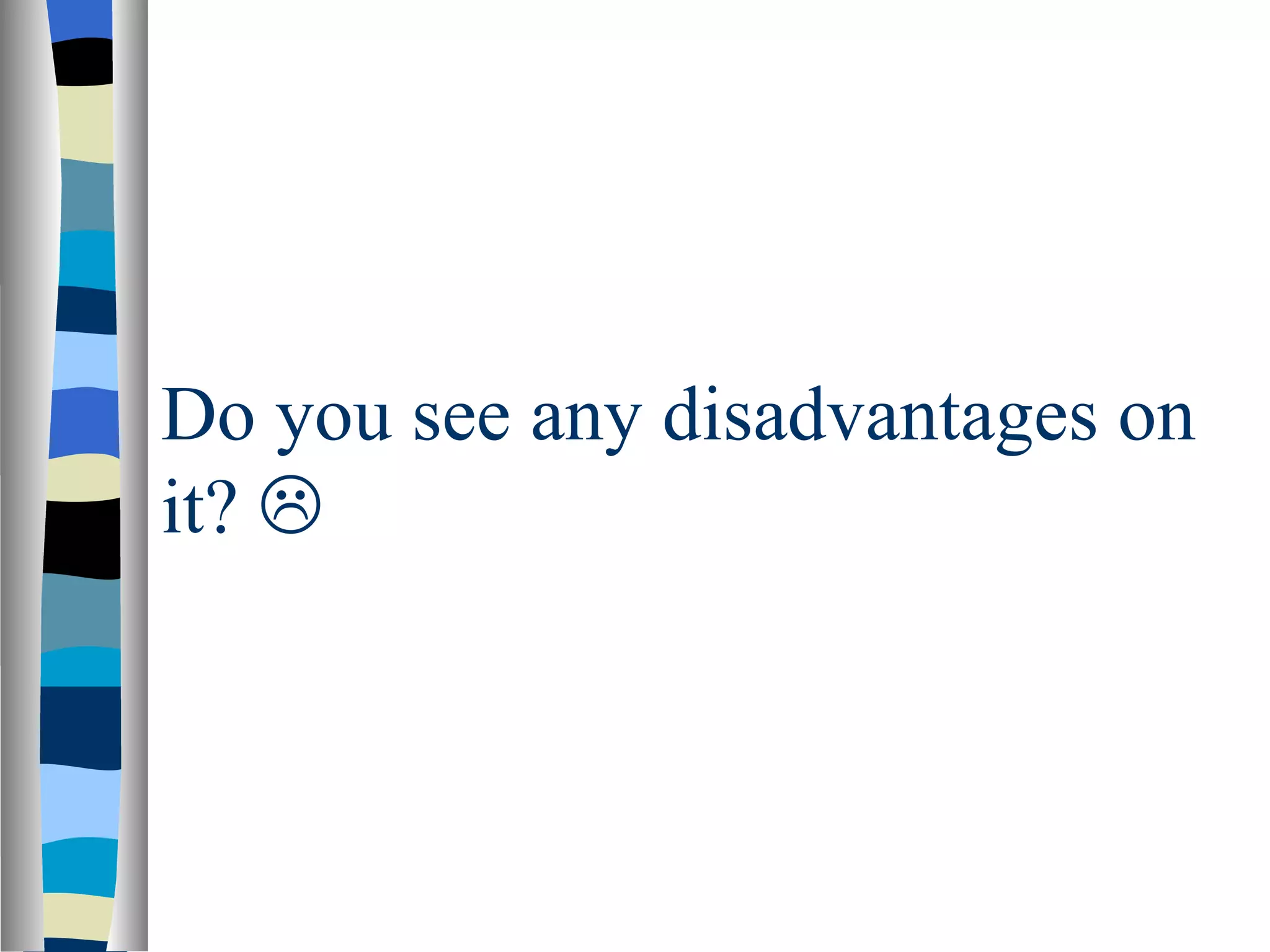 Do you see any disadvantages on
it? 
 