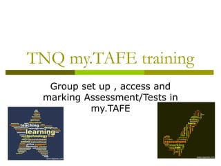 TNQ my.TAFE training
Group set up , access and
marking Assessment/Tests in
my.TAFE
 
