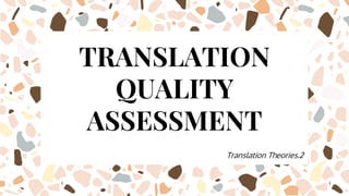 TRANSLATION
QUALITY
ASSESSMENT
Translation Theories.2
 